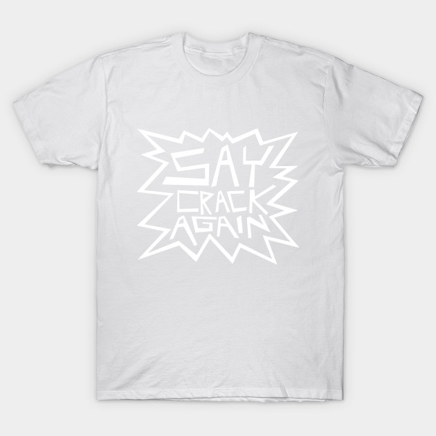 Say Crack Again T-Shirt-TOZ